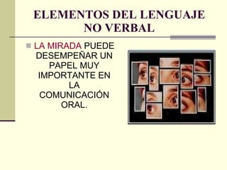 ELEMENTOS DEL LENGUAJE NO VERBAL LA MIRADA  PUEDE DESEMPEÑAR UN PAPEL MUY IMPORTANTE EN LA COMUNICACIÓN ORAL. 