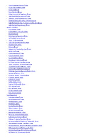 • Stratejik Marka Yönetimi Örnek
• Etkin Ürün Yönetimi Örnek
• İnovasyon Örnek
• İtibar Yönetimi Örnek
• Dijital (İnternet…) Pazarlama Örnek
• Telefonda Tahsilat Yönetimi Örnek
• Telefonla Profesyonel İletişim Örnek
• Telefonda Satış (Tele-Satış) Teknikleri Örnek
• Çağrı Merkezinde Ekip Ve Performans Yönetimi Örnek
• Çağrı Merkezi Team Leader Örnek
İletişim & Reklam
• Etkili İletişim Örnek
• Güzel Ve Etkili Konuşma Örnek
• Diksiyon Örnek
• Etkili Yazışma Teknikleri Örnek
• NLP İle Etkili İletişim Örnek
• Takım İçi İletişim Örnek
• Topluluk Önünde Konuşma Örnek
• Hitabet Sanatı Örnek
• Dinleme Örnek
• Nezaket Ve Protokol Kuralları Örnek
• Beden Dili Örnek
• Empati İle İletişim Örnek
• Çatışma Yönetimi Örnek
• İkna Ve Psikoloji Örnek
• Etkili Sunum Teknikleri Örnek
• İş Yazısı(Yazışma) Teknikleri Örnek
• Takım Oluşturma Ve Geliştirme Örnek
• Zor İnsanlarla İletişim Kurma Örnek
• İnsanları Tanıma Yöntemleri Örnek
• Mobbing - İşyerinde Duygusal Saldırı Örnek
• Pazarlama İletişimi Örnek
• Kurum İçi İletişim Yönetimi Örnek
• Kurumsal İletişim Örnek
• Reklamcılık Örnek
• Halkla İlişkiler Örnek
• İnternet Reklamcılığı Örnek
• Hızlı Okuma Örnek
• Hızlı Öğrenme Örnek
• Yaratıcı Drama Örnek
• İmaj Yönetimi Örnek
İnsan Kaynakları
• İnsan Kaynakları Örnek
• Personel Yönetimi Örnek
• Ücret Yönetimi Örnek
• Özlük İşleri Örnek
• Bordro Yönetimi Örnek
• Eğitim Yönetimi Örnek
• Kariyer Yönetimi Örnek
• Performans Yönetimi Örnek
• Ölçme Ve Değerlendirme Örnek
• İş Süreçlerini Yenileme Örnek
• Mülakat Ve Seçme Teknikleri Örnek
• Performans Karnesi (Balanced Scorecard) Örnek
• Yetkinlik Bazlı Mülakat Teknikleri Örnek
• Personel(Çalışan) Maliyetini Azaltma Yöntemleri Örnek
• Motivasyon, Çalışan Memnuniyeti Örnek
• Zor İnsanlarla Başa Çıkma Yöntemleri Örnek
• NLP Ve Koçluk Uygulamaları Örnek
 