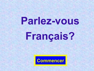 Parlez-vous
Français?
CommencerCommencer
 
