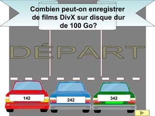 142 242 342
Combien peut-on enregistrer
de films DivX sur disque dur
de 100 Go?
 