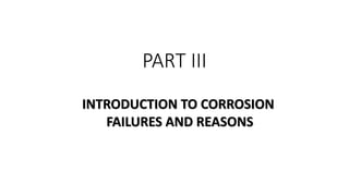 PART III
INTRODUCTION TO CORROSION
FAILURES AND REASONS
 
