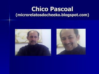 Chico Pascoal (microrelatosdocheeko.blogspot.com) 