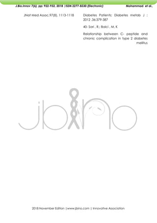 2018 November Edition |www.jbino.com | Innovative Association
J.Bio.Innov 7(6), pp: 922-932, 2018 |ISSN 2277-8330 (Electronic) Mohammad et al.,
Diabetes Patients; Diabetes metab J ;
2012 .36;379-387
40- Sari , R,; Balci , M, K
Relationship between C- peptide and
chronic complication in type 2 diabetes
mellitus
JNat Med Assoc,97(8), 1113-1118
 