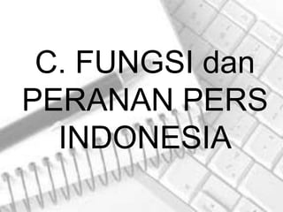 C. FUNGSI dan
PERANAN PERS
  INDONESIA
 