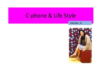 C-phone & Life Style 
Hataikan N. 
 