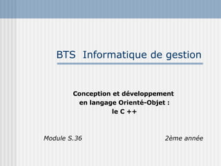BTS  Informatique de gestion Conception et développement en langage Orienté-Objet : le C ++ Module S.36       2ème année 