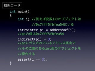 擬似コード
 int main()
 {
     int i; //例えば変数iのオブジェクトは
            //0x7fff5fbfea54にいる
     IntPointer pi = addressof(i);!
 !  ...