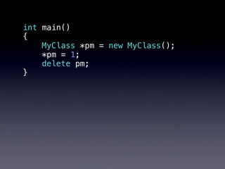 int main()
{
    MyClass *pm = new MyClass();
    *pm = 1;
    delete pm;
}
 