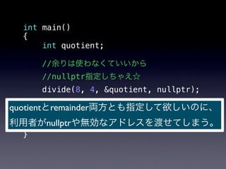 int main()
  {
      int quotient;

     //余りは使わなくていいから
     //nullptr指定しちゃえ☆
      divide(8, 4, &quotient, nullptr);

quo...