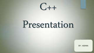 C++
Presentation
BY : ASHNA
 