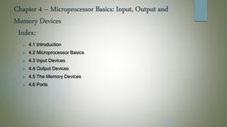 Chapter 4 – Microprocessor Basics: Input, Output and
Memory Devices
 4.1 Introduction
 4.2 Microprocessor Basics
 4.3 Input Devices
 4.4 Output Devices
 4.5 The Memory Devices
 4.6 Ports
Index:
 