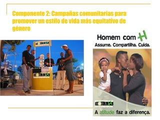 Componente 2: Campañas comunitarias para
promover un estilo de vida más equitativo de
género
 