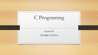 C Programing
Created by
APURBO DATTA
 