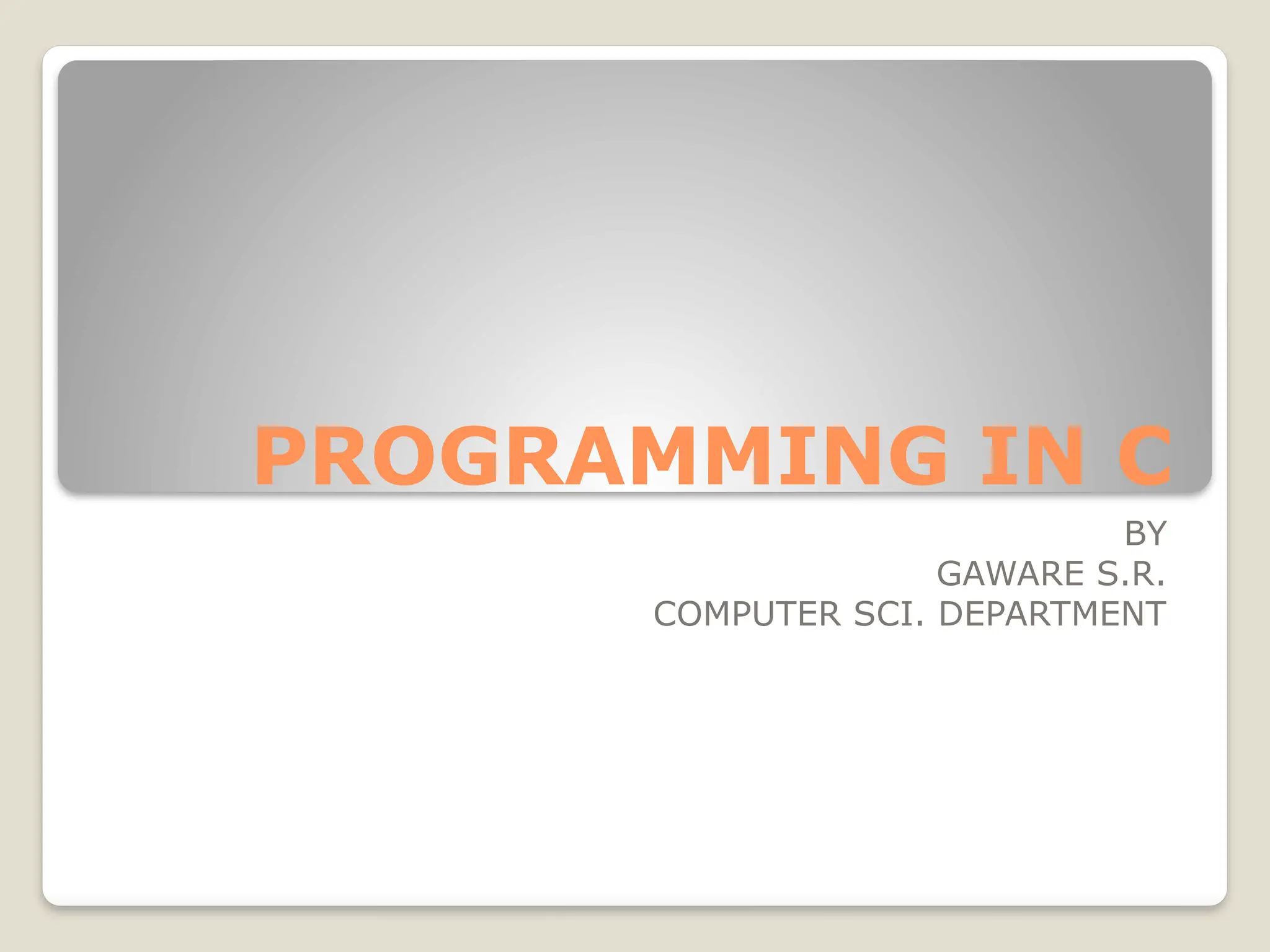 PROGRAMMING IN C
BY
GAWARE S.R.
COMPUTER SCI. DEPARTMENT
 