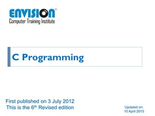 C Programming
Updated on:
10 April 2015
First published on 3 July 2012
This is the 6th Revised edition
 