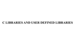 C LIBRARIES AND USER DEFINED LIBRARIES
 