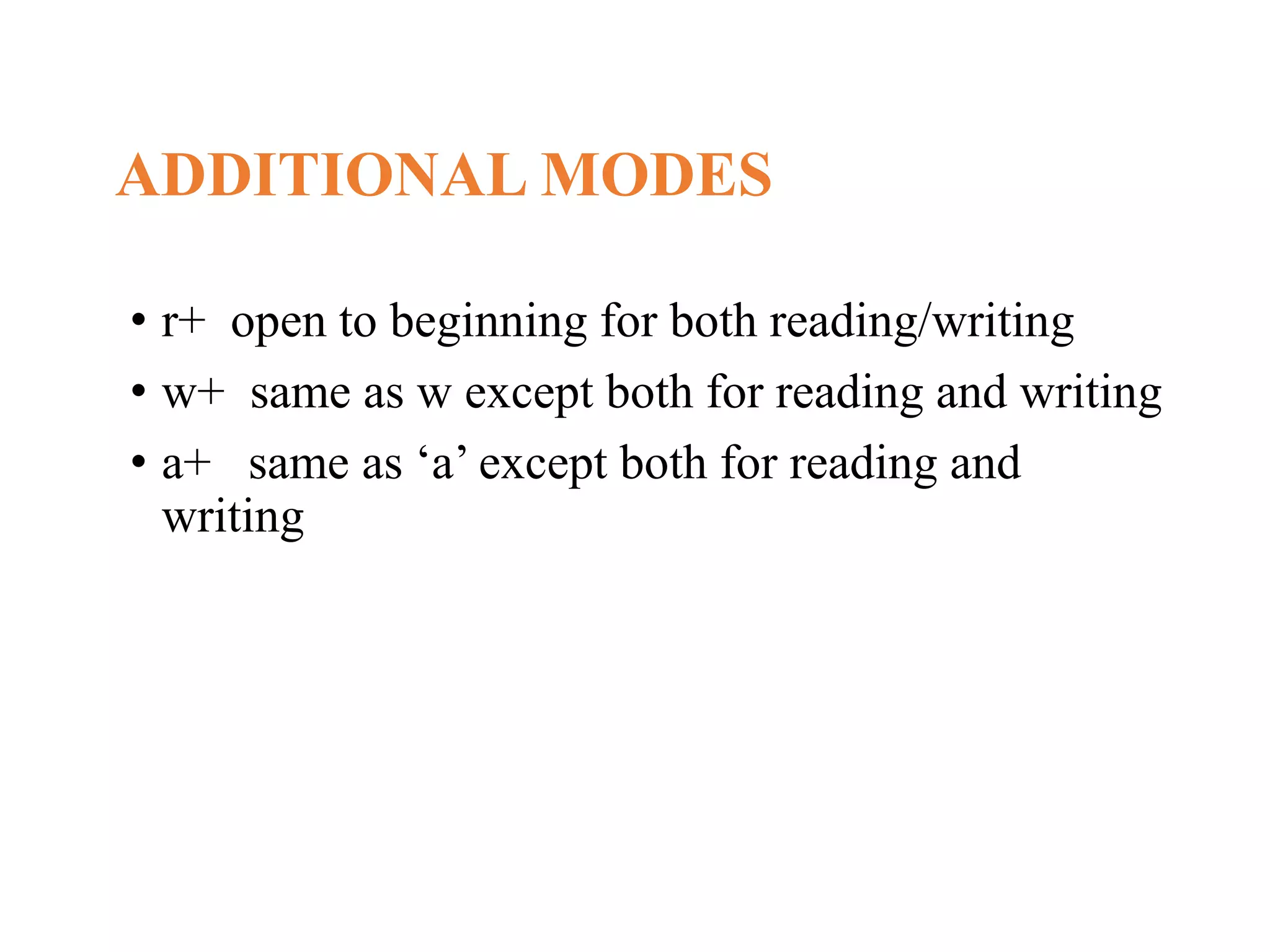 ADDITIONAL MODES • r+ open to beginning for both reading/writing • w+ same as w except both for reading and writing • a+ same as ‘a’ except both for reading and writing 