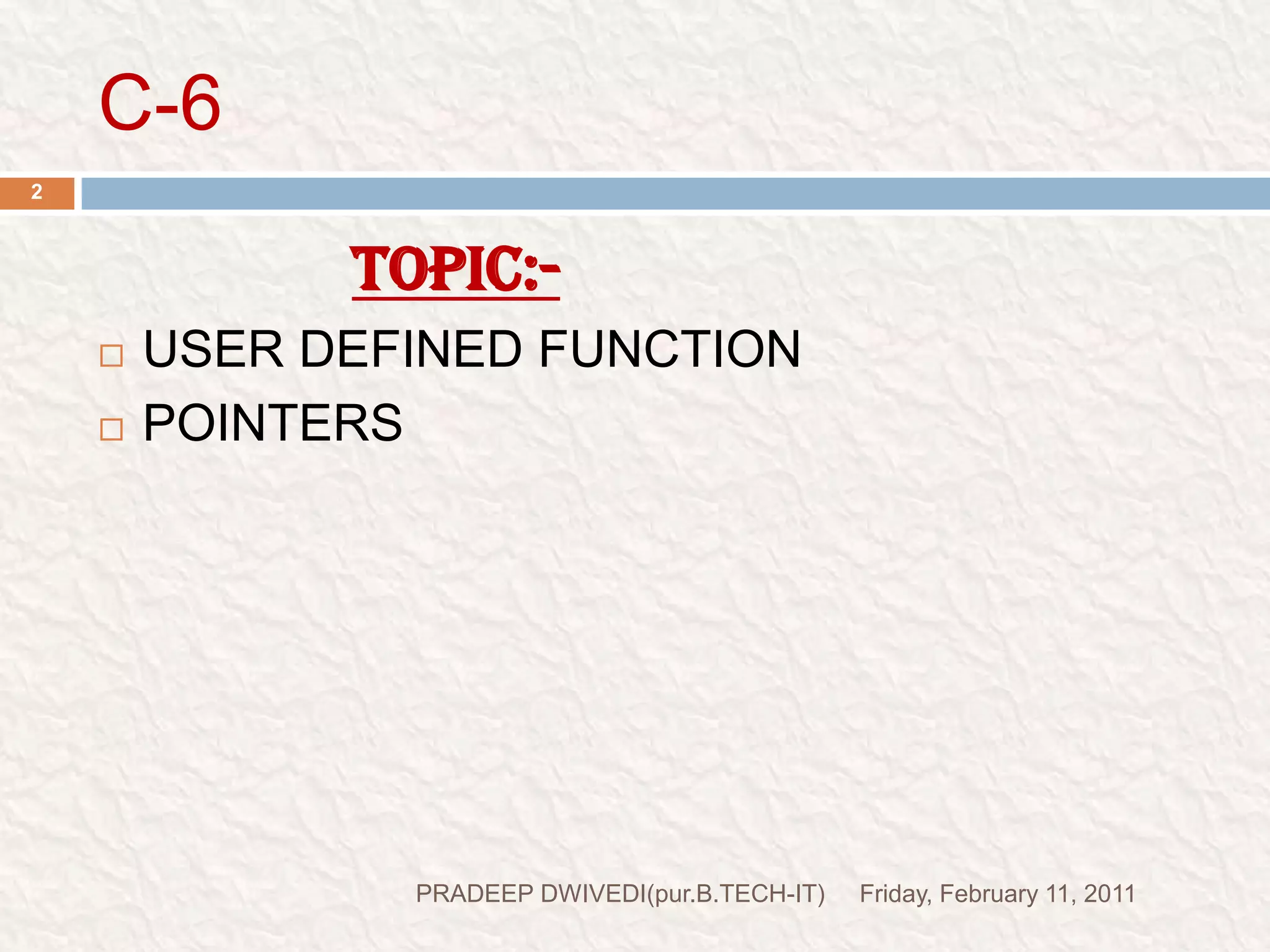 C-6Friday, February 11, 2011PRADEEP DWIVEDI(pur.B.TECH-IT)2TOPIC:-USER DEFINED FUNCTIONPOINTERS