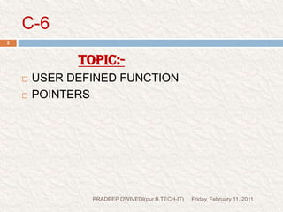 C-6Friday, February 11, 2011PRADEEP DWIVEDI(pur.B.TECH-IT)2TOPIC:-USER DEFINED FUNCTIONPOINTERS