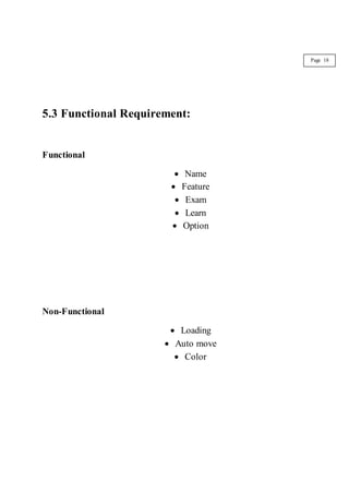 5.3 Functional Requirement:
Functional
 Name
 Feature
 Exam
 Learn
 Option
Non-Functional
 Loading
 Auto move
 Color
Page 18
 