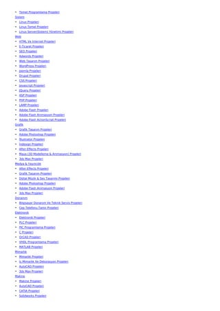• Temel Programlama Projeleri
Sistem
• Linux Projeleri
• Linux Temel Projeleri
• Linux Server(Sistem) Yönetimi Projeleri
Web
• HTML Ve İnternet Projeleri
• E-Ticaret Projeleri
• SEO Projeleri
• Adwords Projeleri
• Web Tasarım Projeleri
• WordPress Projeleri
• Joomla Projeleri
• Drupal Projeleri
• CSS Projeleri
• Javascript Projeleri
• JQuery Projeleri
• ASP Projeleri
• PHP Projeleri
• LAMP Projeleri
• Adobe Flash Projeleri
• Adobe Flash Animasyon Projeleri
• Adobe Flash ActionScript Projeleri
Grafik
• Grafik Tasarım Projeleri
• Adobe Photoshop Projeleri
• İllustrator Projeleri
• İndesign Projeleri
• After Effects Projeleri
• Maya (3D Modelleme & Animasyon) Projeleri
• 3ds Max Projeleri
Medya & Yayıncılık
• After Effects Projeleri
• Grafik Tasarım Projeleri
• Dijital Müzik & Ses Tasarımı Projeleri
• Adobe Photoshop Projeleri
• Adobe Flash Animasyon Projeleri
• 3ds Max Projeleri
Donanım
• Bilgisayar Donanım Ve Teknik Servis Projeleri
• Cep Telefonu Tamir Projeleri
Elektronik
• Elektronik Projeleri
• PLC Projeleri
• PIC Programlama Projeleri
• C Projeleri
• OrCAD Projeleri
• VHDL Programlama Projeleri
• MATLAB Projeleri
Mimarlık
• Mimarlık Projeleri
• İç Mimarlık Ve Dekorasyon Projeleri
• AutoCAD Projeleri
• 3ds Max Projeleri
Makine
• Makine Projeleri
• AutoCAD Projeleri
• CATIA Projeleri
• Solidworks Projeleri
 