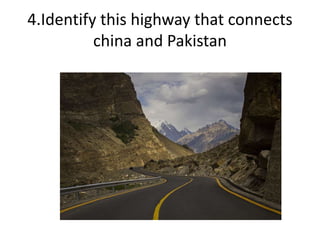 4.Identify this highway that connects
china and Pakistan
 