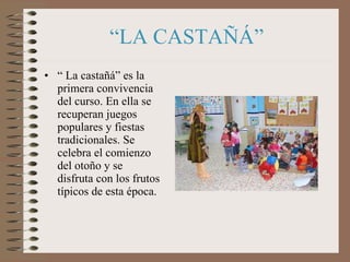 “ LA CASTAÑÁ” <ul><li>“  La castañá” es la primera convivencia del curso. En ella se recuperan juegos populares y fiestas ...