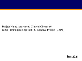 Jan 2021
Subject Name : Advanced Clinical Chemistry
Topic : Immunological Test [ C-Reactive Protein (CRP) ]
 