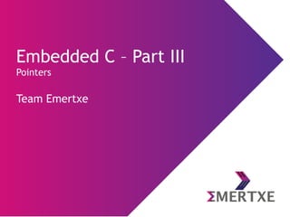Embedded C – Part III
Pointers
Team Emertxe
 