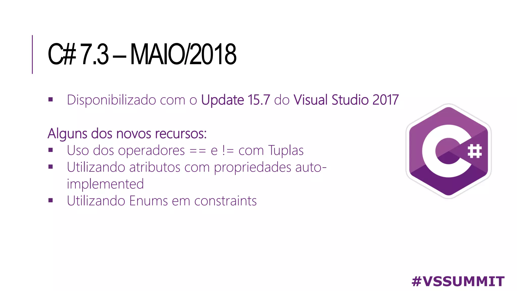 C#7.3–MAIO/2018
#VSSUMMIT
 Disponibilizado com o Update 15.7 do Visual Studio 2017
Alguns dos novos recursos:
 Uso dos operadores == e != com Tuplas
 Utilizando atributos com propriedades auto-
implemented
 Utilizando Enums em constraints
 