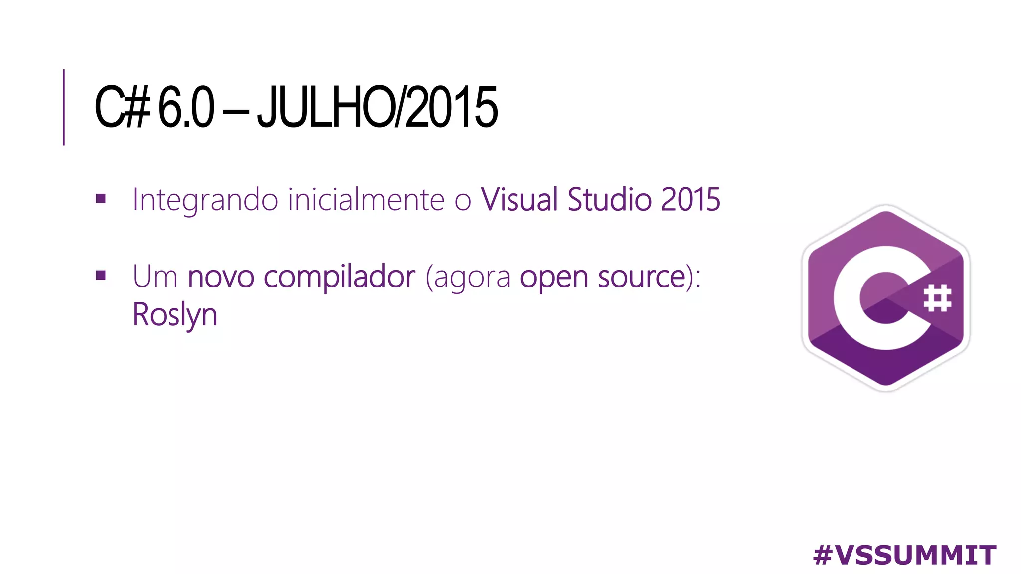 C#6.0–JULHO/2015
#VSSUMMIT
 Integrando inicialmente o Visual Studio 2015
 Um novo compilador (agora open source):
Roslyn
 