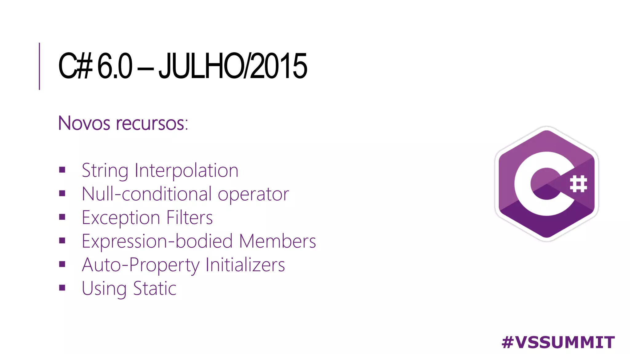 C#6.0–JULHO/2015
#VSSUMMIT
Novos recursos:
 String Interpolation
 Null-conditional operator
 Exception Filters
 Expression-bodied Members
 Auto-Property Initializers
 Using Static
 