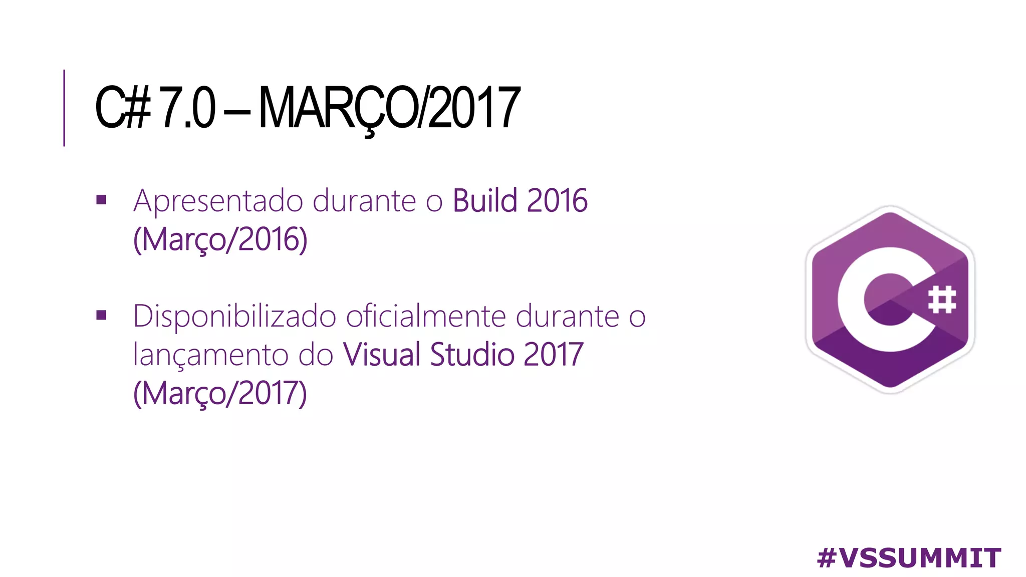 C#7.0–MARÇO/2017
#VSSUMMIT
 Apresentado durante o Build 2016
(Março/2016)
 Disponibilizado oficialmente durante o
lançamento do Visual Studio 2017
(Março/2017)
 