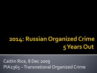      2014: Russian Organized Crime 		                    	         5 Years Out Caitlin Rice, 8 Dec 2009 PIA2365 – Transnational Organized Crime 