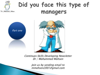 Did you face this type of managers Part one  Continues Skills Developing Newsletter Dr / Mohammed Mohsen Join us by sending email to mmohsen2001@gmail.com 