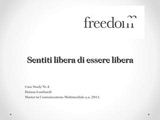 Sentiti libera di essere libera Case Study Nr.4 Daiana Lombardi Master in Comunicazione Multimediale a.a. 2011. 