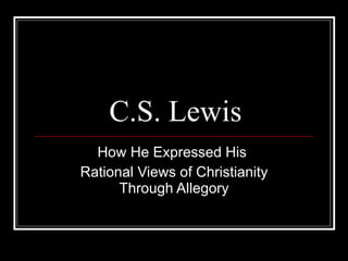 C.S. Lewis How He Expressed His  Rational Views of Christianity Through Allegory 