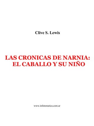 Clive S. Lewis
LAS CRONICAS DE NARNIA:
EL CABALLO Y SU NIÑO
www.infotematica.com.ar
 