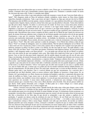 progressista em ser um cabeça-dura que se recusa a admitir o erro. Penso que, se examinarmos o estado atual do
mundo, é bastante óbvio que a humanidade cometeu algum grande erro. Tomamos o caminho errado. Se assim
for, devemos dar meia-volta. Voltar é o caminho mais rápido.
A segunda coisa a dizer é que estas palestras ainda não tomaram o rumo de uma "conversa fiada sobre religião". Não chegamos ainda no Deus de nenhuma religião verdadeira, muito menos no Deus dessa religião
específica chamada cristianismo. Tudo o que temos até aqui é Alguém ou Algo que está por trás da Lei Moral.
Não lançamos mão da Bíblia nem das igrejas: estamos tentando ver o que podemos descobrir por esforço próprio
a respeito deste Alguém. Quero, inclusive, deixar bem claro que essa descoberta é chocante. Temos dois indícios
que dão prova desse Alguém. Um deles é o universo por ele criado. Se fosse essa a nossa única pista, teríamos
de concluir que ele é um grande artista (já que o universo é um lugar muito bonito), mas que também é
impiedoso e cruel para com o homem (uma vez que o universo é um lugar muito perigoso e terrível). O outro
indício é a Lei Moral que ele pôs em nossa mente. E uma prova melhor do que a primeira, pois conhecemo-la em
primeira mão. Descobrimos mais coisas a respeito de Deus a partir da Lei Moral do que a partir do universo em
geral, da mesma forma que sabemos mais a respeito de um homem quando conversamos com ele do que quando
examinamos a casa que ele construiu. Partindo desse segundo vestígio, concluímos que o Ser por trás do
universo está muitíssimo interessado na conduta correta - na lealdade, no altruísmo, na coragem, na boa fé, na
honestidade e na veracidade. Nesse sentido, devemos concordar com a visão do cristianismo e de outras religiões
de que Deus é "bom". Mas não vamos apressar o andar da carruagem. A Lei Moral não embasa a ideia de que
Deus é "bom" no sentido de indulgente, suave ou condescendente. Não há nada de indulgente na Lei Moral. Ela
é dura como um osso. Exorta-nos a fazer a coisa certa e parece não se importar com o quanto essa ação pode ser
dolorosa, perigosa ou difícil. Se Deus é como a Lei Moral, ele não tem nada de suave. De nada adianta, a esta
altura, dizer que um Deus "bom" é um Deus que perdoa. Estaríamos indo depressa demais. Só uma pessoa pode
perdoar, e não chegamos ainda a um Deus pessoal — só a um poder que está por trás da Lei Moral e se parece
mais com uma mente do que com qualquer outra coisa. Mas ainda seria improvável dizer que se trata de uma
pessoa. Caso se trate de uma pura mente impessoal, não há sentido algum em pedir que ela nos dê uma certa
folga e nos desculpe, da mesma forma que não há sentido em pedir que a tabuada seja tolerante com nossos erros
de multiplicação. Nesse caminho, encontraremos a resposta errada. Tampouco adianta dizer que, se existe um
Deus assim - uma bondade impessoal e absoluta -, você não precisa gostar dele nem se preocupar com ele. Afinal,
a questão é que uma parte de nós está ao lado dele e realmente concorda com ele quando desaprova a ganância,
as bai-xezas e os abusos humanos. Talvez você queira que ele abra uma exceção no seu caso e o perdoe desta
vez; mas no fundo sabe que, a menos que esse poder por trás do mundo realmente deteste inabakvelmente esse
tipo de comportamento, ele não pode ser bom. Por outro lado, sabemos que, se existe um Bem absoluto, ele deve
detestar quase tudo o que fazemos. Este é o terrível dilema em que nos encontramos. Se o universo não é
governado por um Bem absoluto, todos os nossos esforços estão fadados ao insucesso a longo prazo. Se, no
entanto, ele é governado por esse Bem, fazemo-nos inimigos da bondade a cada dia e o panorama não parece dar
sinais de melhora no futuro. Logo, nosso caso é, de novo, irremediável - inviável com ou sem ele. Deus é o
nosso único alento, mas também o nosso terror supremo; é a coisa de que mais precisamos, mas também da qual
mais queremos nos esconder. E nosso único aliado possível, e tornamo-nos seus inimigos. Certas pessoas
parecem pensar que o encontro face a face com o Bem absoluto seria divertido. Elas devem pensar melhor no
que dizem. Estão apenas brincando com a religião. O Bem pode ser o maior refúgio ou o maior perigo,
dependendo de como reagimos a ele. E temos reagido mal.
Enfim, a terceira coisa que tinha a dizer. Quando decidi dar todas estas voltas para chegar a meu verdadeiro assunto, nunca tive a intenção de lhes pregar uma peça. Meu motivo foi outro: foi que o cristianismo só
tem sentido para quem teve de encarar de frente os temas tratados até aqui. O cristianismo exorta as pessoas a se
arrepender e promete-lhes o perdão. Consequentemente (que me conste), ele não tem nada a dizer às pessoas que
não têm a consciência de ter feito algo de que devem se arrepender e que não sentem a urgência de ser
perdoadas. E quando nos damos conta da existência de uma Lei Moral e de um Poder por trás dessa Lei, e
percebemos que nós violamos a Lei e ficamos em dívida para com esse Poder — é só então, e nunca antes disso,
que o cristianismo começa a falar a nossa língua. Quando você sabe que está doente, dá ouvidos ao médico.
Quando perceber que nossa situação é crítica, começará a entender a respeito do que os cristãos estão falando.
Eles nos oferecem uma explicação de por que nos encontramos em nosso estado atual, de odiar o bem e também
de amá-lo; de por que Deus pode ser essa mente impessoal oculta por trás da Lei Moral e, ao mesmo tempo, uma
Pessoa. Explicam que as exigências dessa lei, que nem eu nem você conseguimos cumprir, foram cumpridas por
18

 