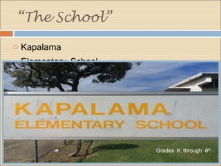 “ The School” Kapalama Elementary School. Grades K through 6 th
