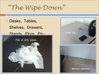 “ The Wipe Down” Desks, Tables, Shelves, Drawers, Stands, Floor, Etc. Pile of dirty wipes Behind shelves Table top