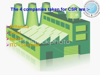 The 4 companies taken for CSR are :- Britannia Amul Nestle ITC - Sunfeast 
