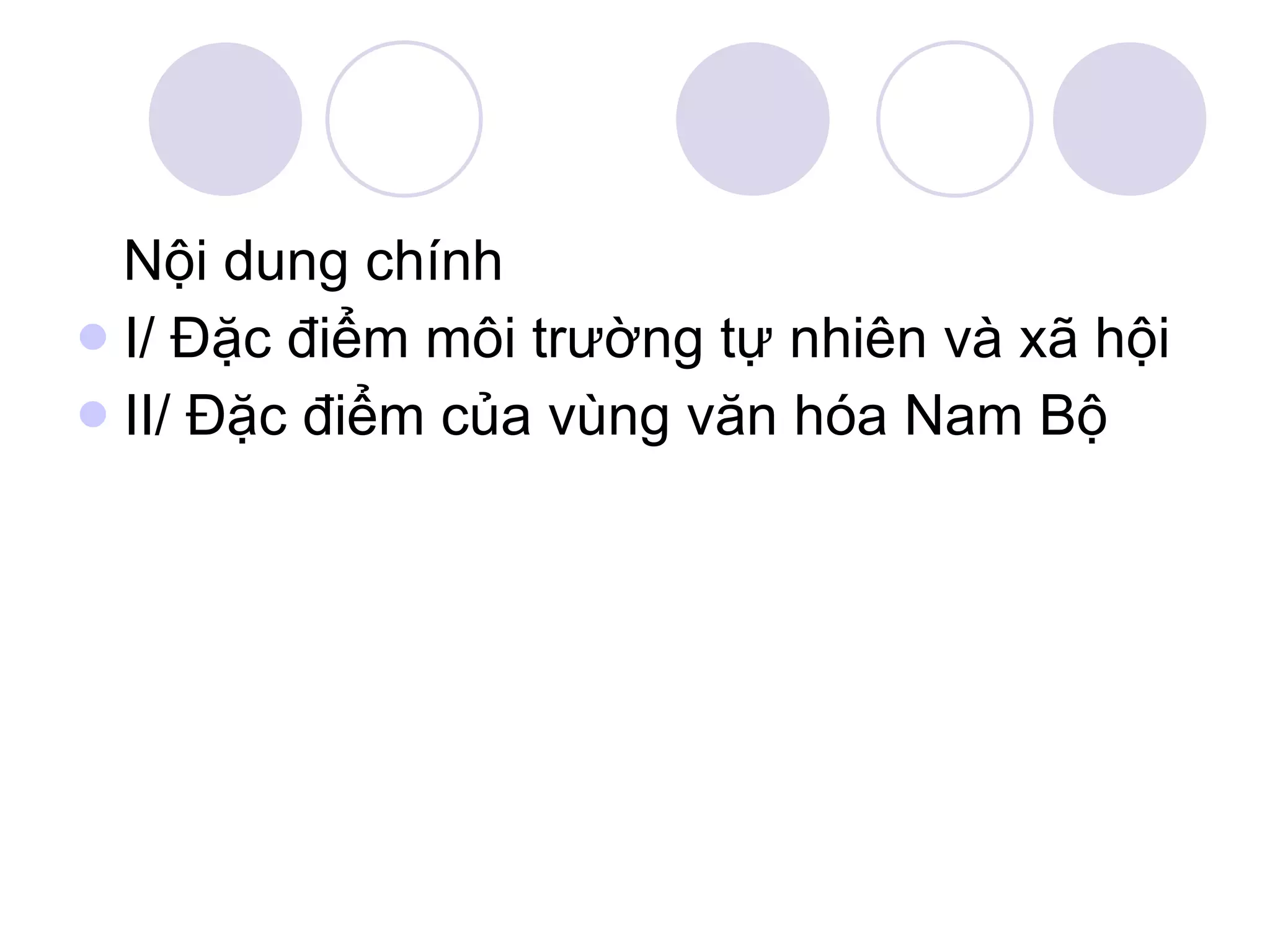 Nội dung chính I/ Đặc điểm môi trường tự nhiên và xã hội II/ Đặc điểm của vùng văn hóa Nam Bộ 