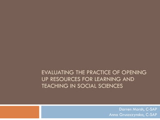 EVALUATING THE PRACTICE OF OPENING UP RESOURCES FOR LEARNING AND TEACHING IN SOCIAL SCIENCES  Darren Marsh, C-SAP Anna Gruszczynska, C-SAP 