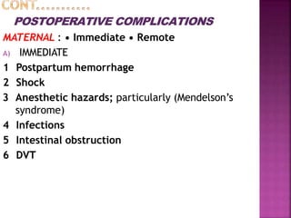 POSTOPERATIVE COMPLICATIONS
MATERNAL : • Immediate • Remote
A) IMMEDIATE
1 Postpartum hemorrhage
2 Shock
3 Anesthetic hazards; particularly (Mendelson’s
syndrome)
4 Infections
5 Intestinal obstruction
6 DVT
 