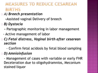 A) Breech presentation
-Assisted vaginal Delivery of breech
B) Dystocia
- Partographic monitoring in labor management
- Active management of labor
C) Fetal distress, Vaginal birth after cesarean
section
- Confirm fetal acidosis by fetal blood sampling
D) Amnioinfusion
- Management of cases with variable or early FHR
Deceleration due to oligohydramnios, Meconium
stained liquor
 