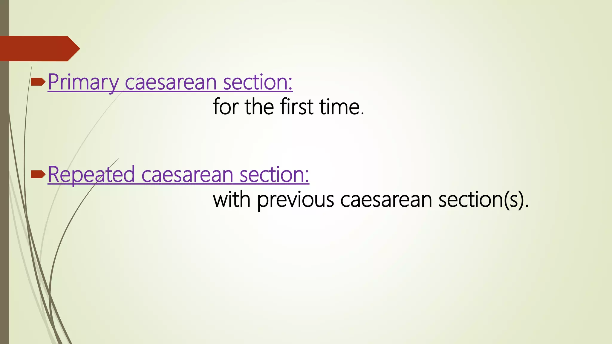 Primary caesarean section:
for the first time.
Repeated caesarean section:
with previous caesarean section(s).
 