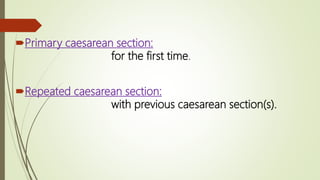 Primary caesarean section:
for the first time.
Repeated caesarean section:
with previous caesarean section(s).
 
