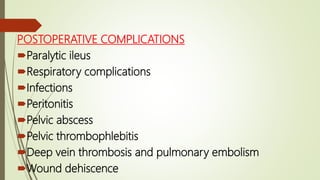 POSTOPERATIVE COMPLICATIONS
Paralytic ileus
Respiratory complications
Infections
Peritonitis
Pelvic abscess
Pelvic thrombophlebitis
Deep vein thrombosis and pulmonary embolism
Wound dehiscence
 