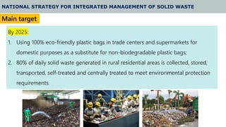 5
NATIONAL STRATEGY FOR INTEGRATED MANAGEMENT OF SOLID WASTE
By 2025:
1. Using 100% eco-friendly plastic bags in trade cen...